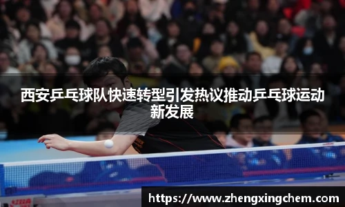 西安乒乓球队快速转型引发热议推动乒乓球运动新发展